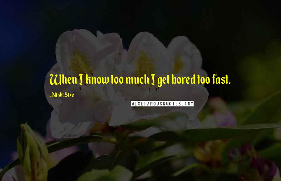 Nikki Sixx Quotes: When I know too much I get bored too fast.