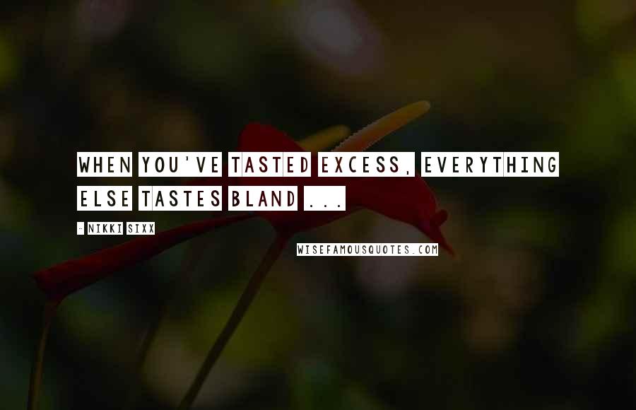 Nikki Sixx Quotes: When you've tasted excess, everything else tastes bland ...