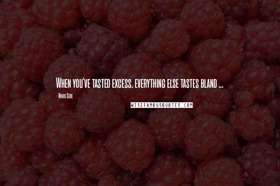 Nikki Sixx Quotes: When you've tasted excess, everything else tastes bland ...