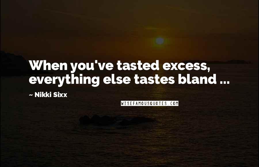 Nikki Sixx Quotes: When you've tasted excess, everything else tastes bland ...