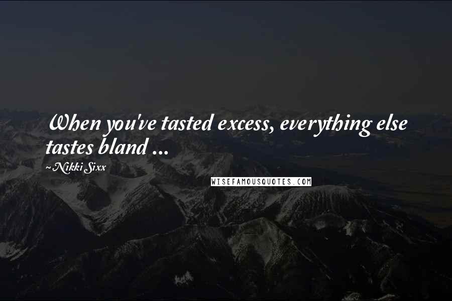 Nikki Sixx Quotes: When you've tasted excess, everything else tastes bland ...