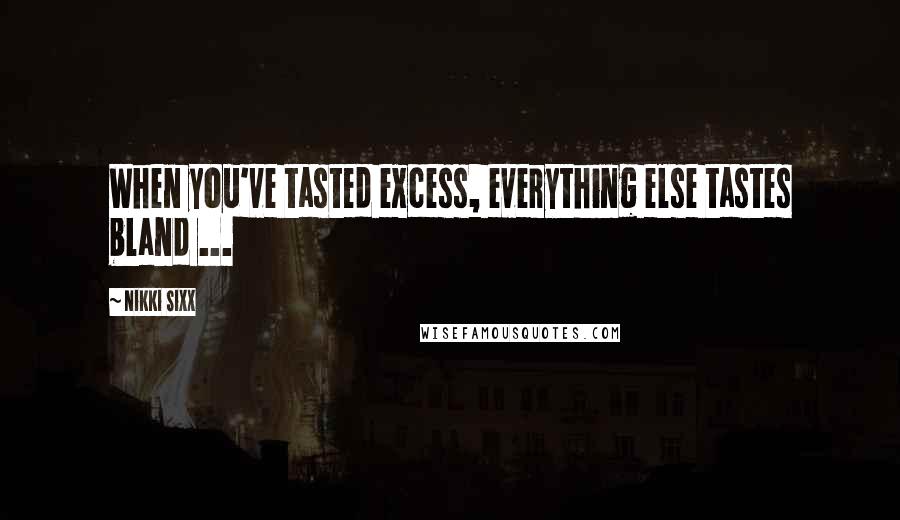 Nikki Sixx Quotes: When you've tasted excess, everything else tastes bland ...