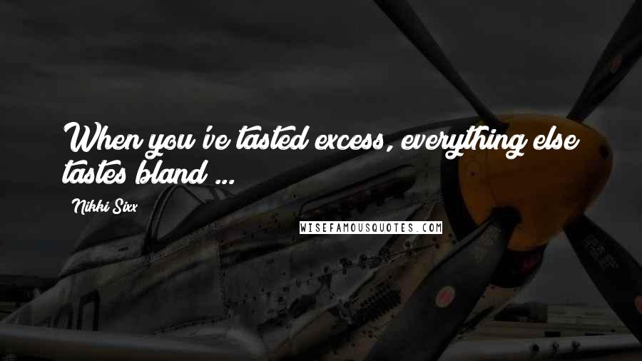 Nikki Sixx Quotes: When you've tasted excess, everything else tastes bland ...