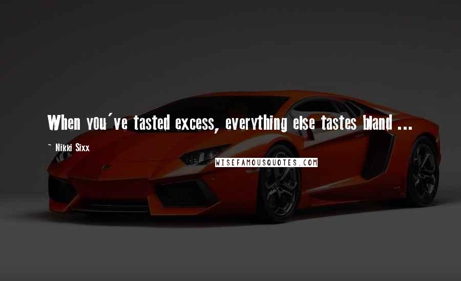 Nikki Sixx Quotes: When you've tasted excess, everything else tastes bland ...