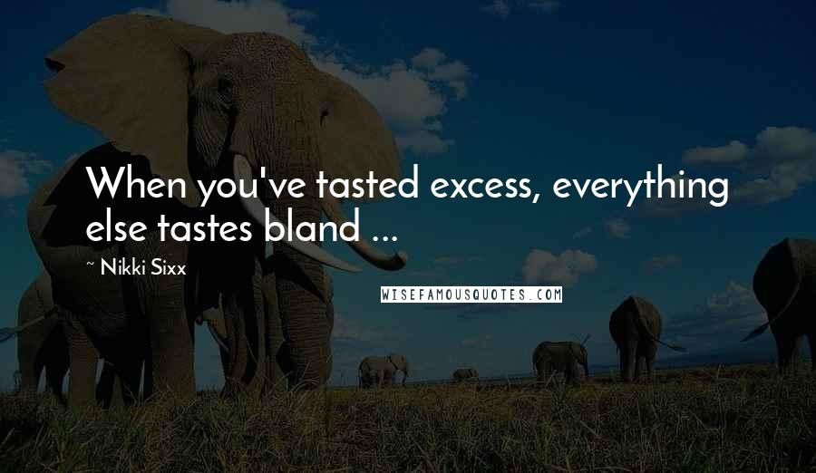 Nikki Sixx Quotes: When you've tasted excess, everything else tastes bland ...