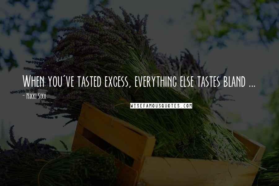 Nikki Sixx Quotes: When you've tasted excess, everything else tastes bland ...