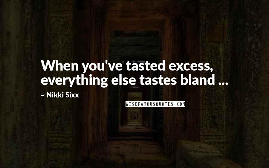 Nikki Sixx Quotes: When you've tasted excess, everything else tastes bland ...