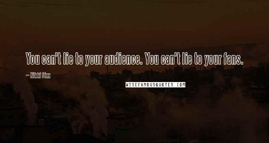 Nikki Sixx Quotes: You can't lie to your audience. You can't lie to your fans.