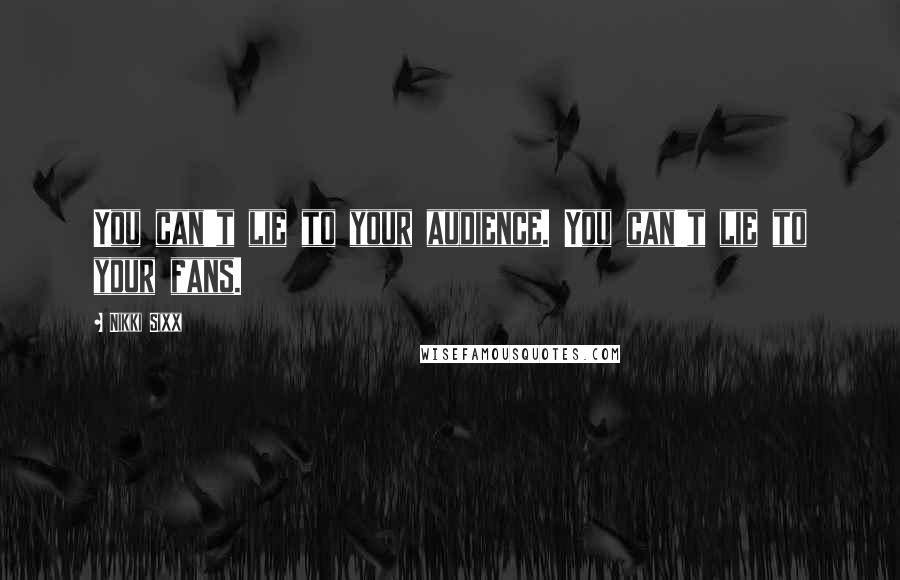 Nikki Sixx Quotes: You can't lie to your audience. You can't lie to your fans.