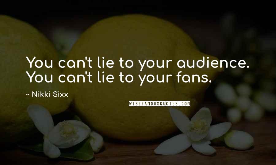 Nikki Sixx Quotes: You can't lie to your audience. You can't lie to your fans.