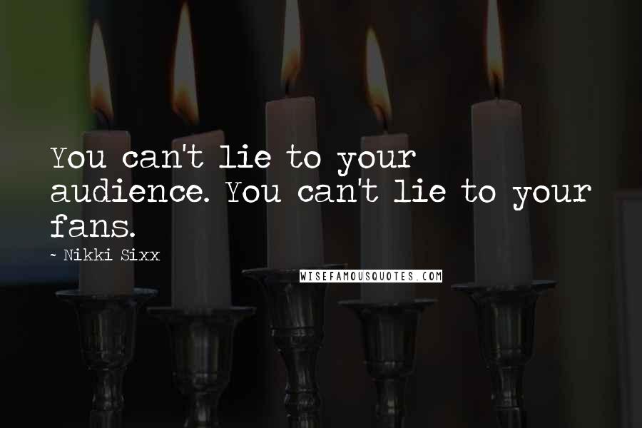 Nikki Sixx Quotes: You can't lie to your audience. You can't lie to your fans.