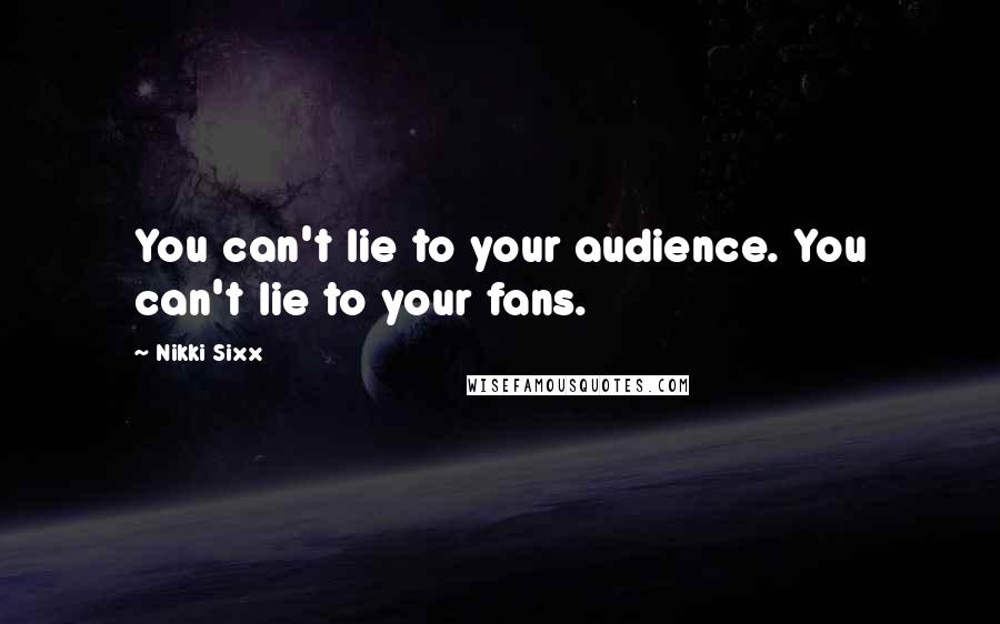 Nikki Sixx Quotes: You can't lie to your audience. You can't lie to your fans.