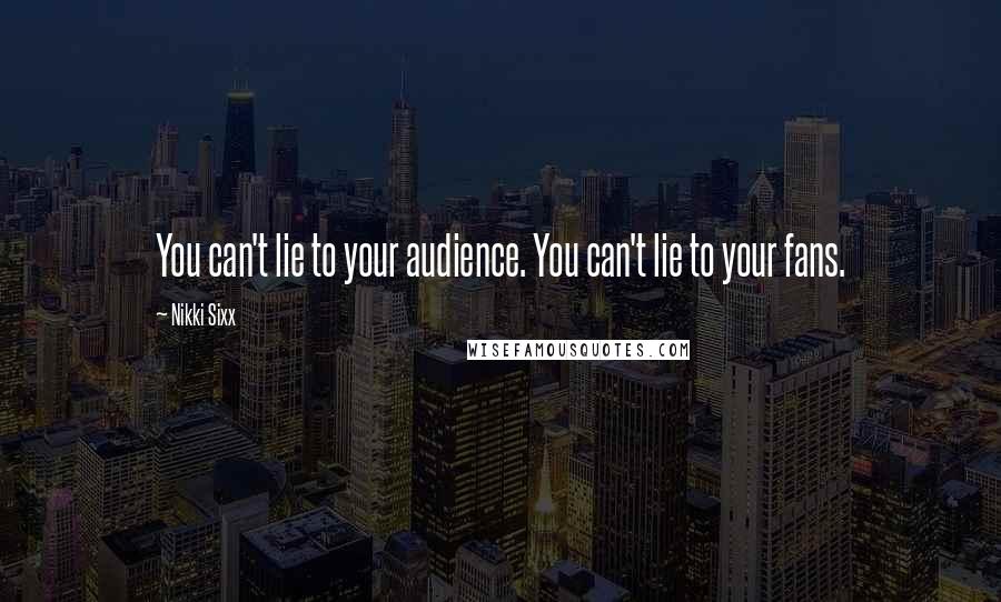 Nikki Sixx Quotes: You can't lie to your audience. You can't lie to your fans.