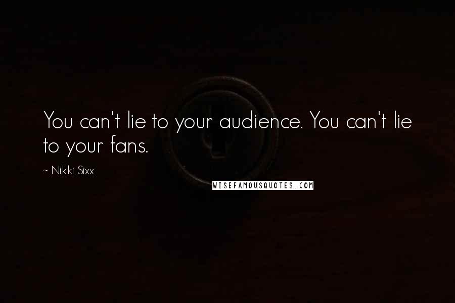 Nikki Sixx Quotes: You can't lie to your audience. You can't lie to your fans.