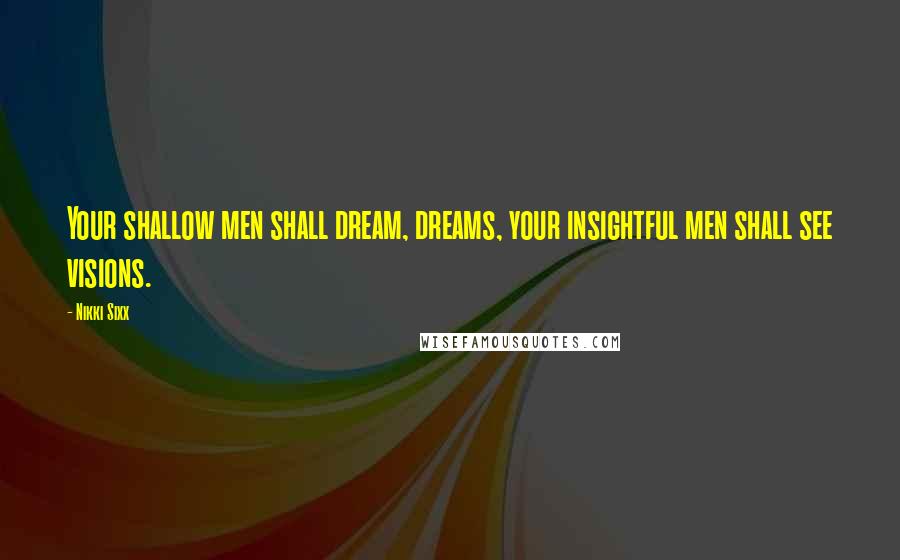 Nikki Sixx Quotes: Your shallow men shall dream, dreams, your insightful men shall see visions.