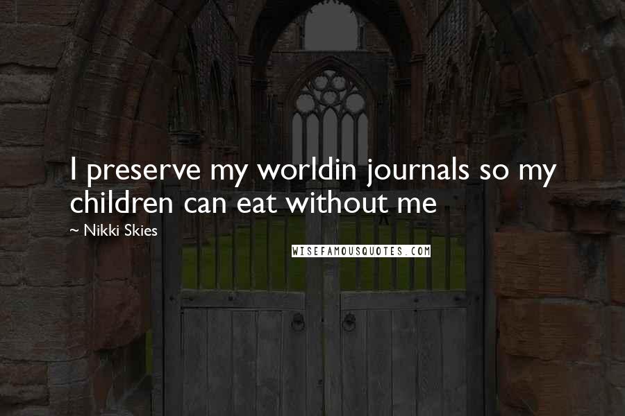 Nikki Skies Quotes: I preserve my worldin journals so my children can eat without me