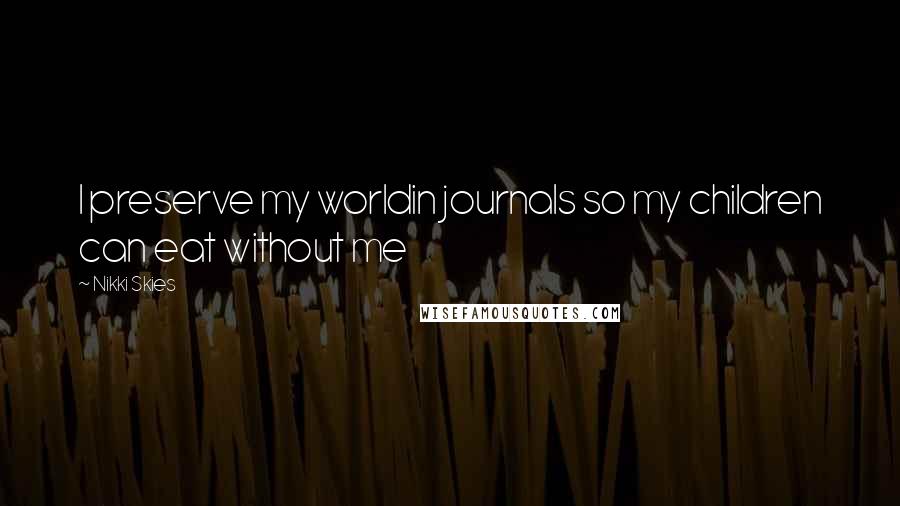 Nikki Skies Quotes: I preserve my worldin journals so my children can eat without me