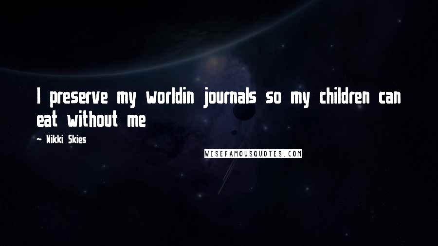 Nikki Skies Quotes: I preserve my worldin journals so my children can eat without me