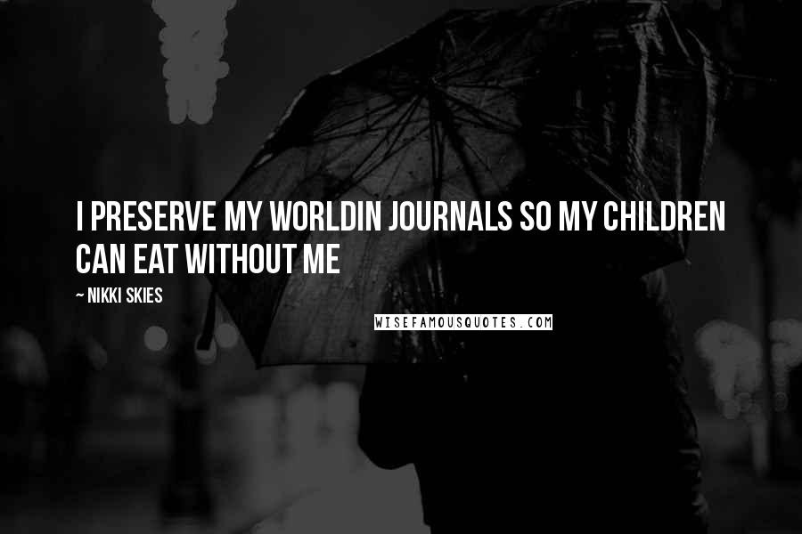 Nikki Skies Quotes: I preserve my worldin journals so my children can eat without me
