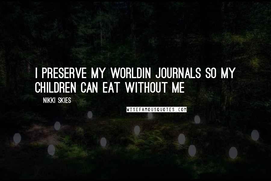 Nikki Skies Quotes: I preserve my worldin journals so my children can eat without me