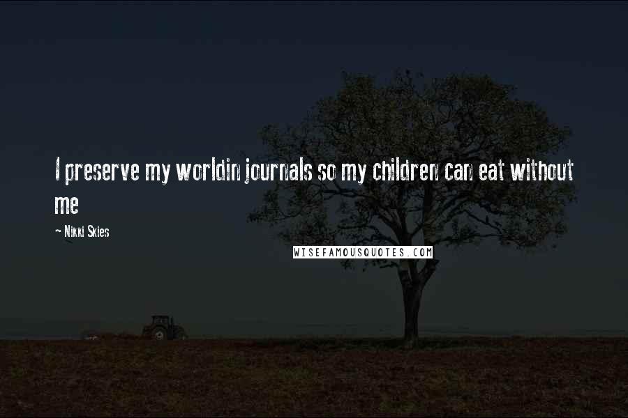 Nikki Skies Quotes: I preserve my worldin journals so my children can eat without me