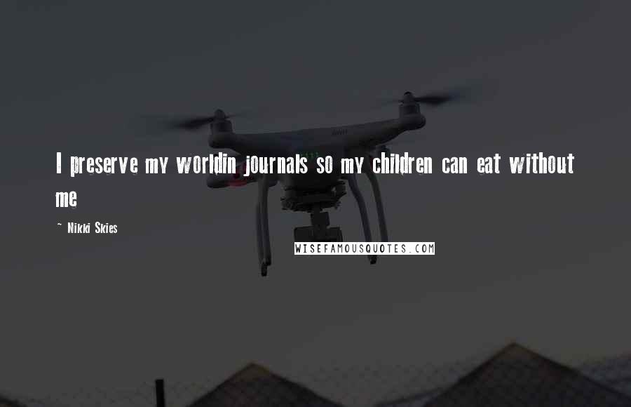 Nikki Skies Quotes: I preserve my worldin journals so my children can eat without me