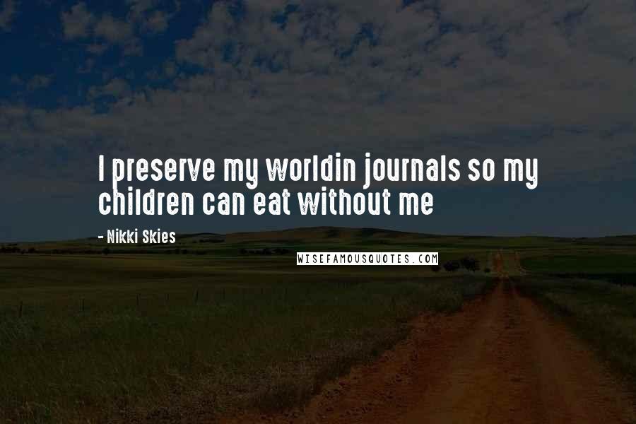Nikki Skies Quotes: I preserve my worldin journals so my children can eat without me
