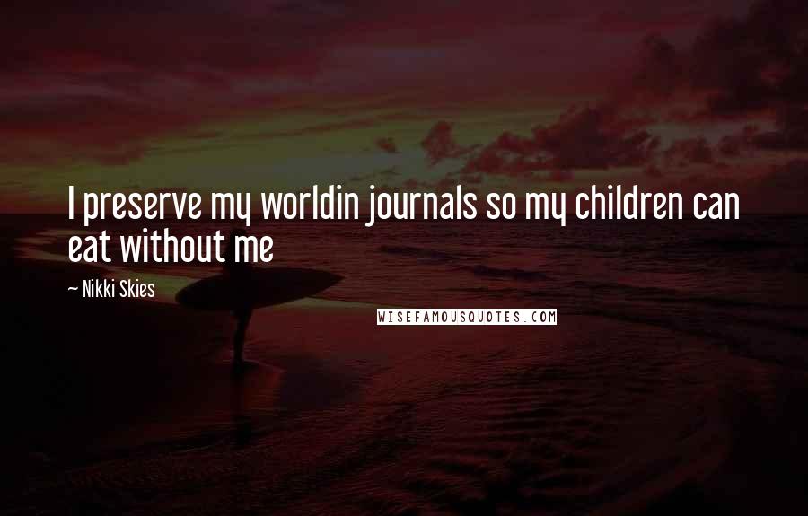 Nikki Skies Quotes: I preserve my worldin journals so my children can eat without me