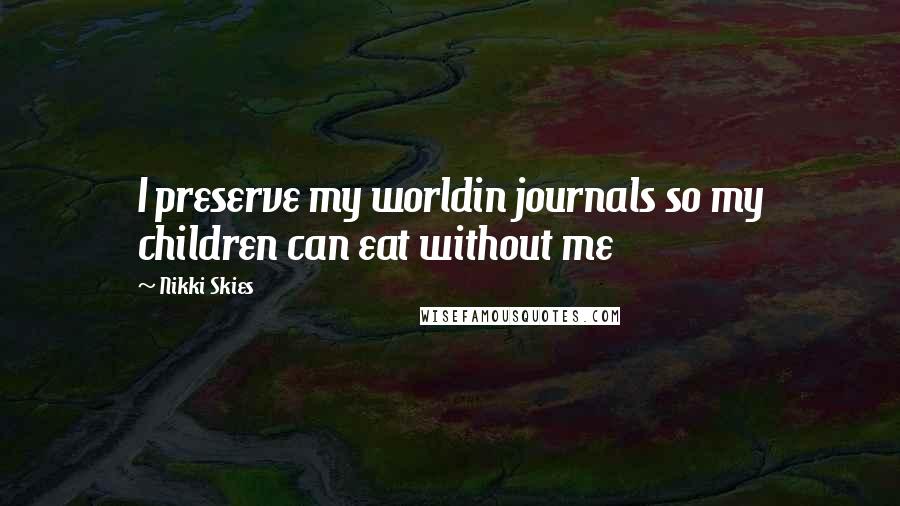 Nikki Skies Quotes: I preserve my worldin journals so my children can eat without me