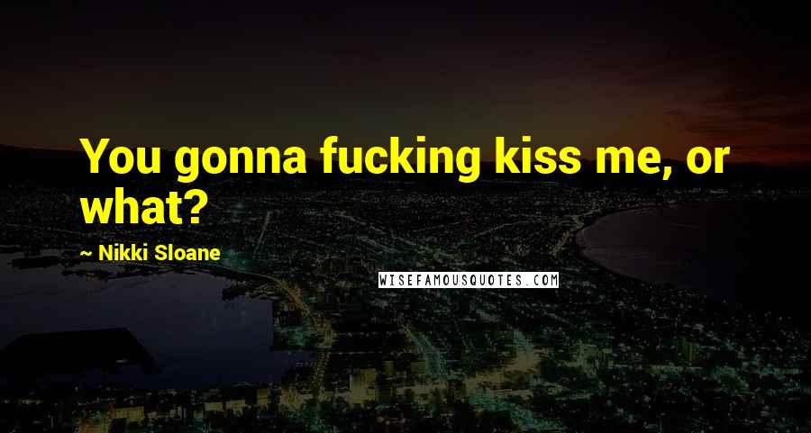 Nikki Sloane Quotes: You gonna fucking kiss me, or what?