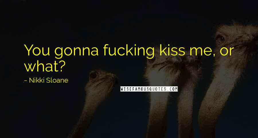 Nikki Sloane Quotes: You gonna fucking kiss me, or what?