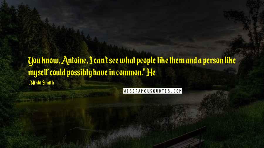 Nikki Smith Quotes: You know, Antoine, I can't see what people like them and a person like myself could possibly have in common." He