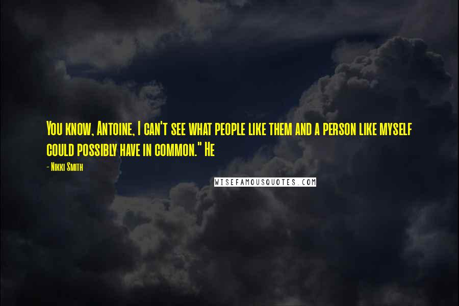 Nikki Smith Quotes: You know, Antoine, I can't see what people like them and a person like myself could possibly have in common." He