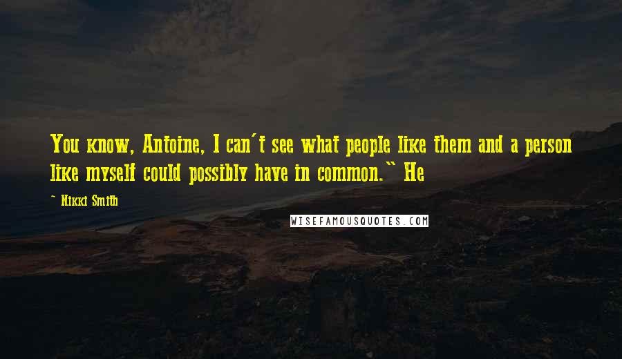 Nikki Smith Quotes: You know, Antoine, I can't see what people like them and a person like myself could possibly have in common." He