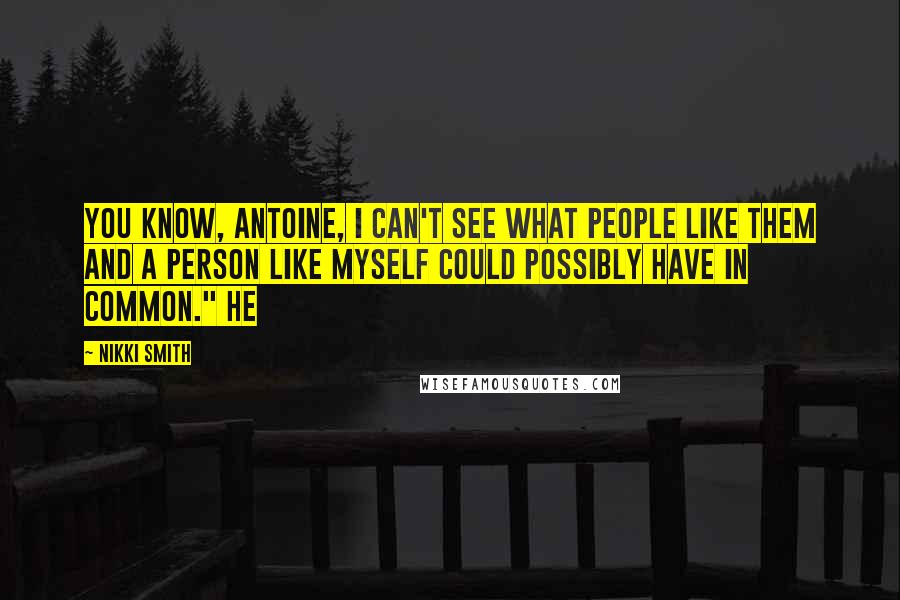 Nikki Smith Quotes: You know, Antoine, I can't see what people like them and a person like myself could possibly have in common." He