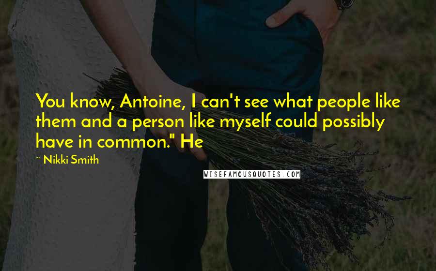 Nikki Smith Quotes: You know, Antoine, I can't see what people like them and a person like myself could possibly have in common." He