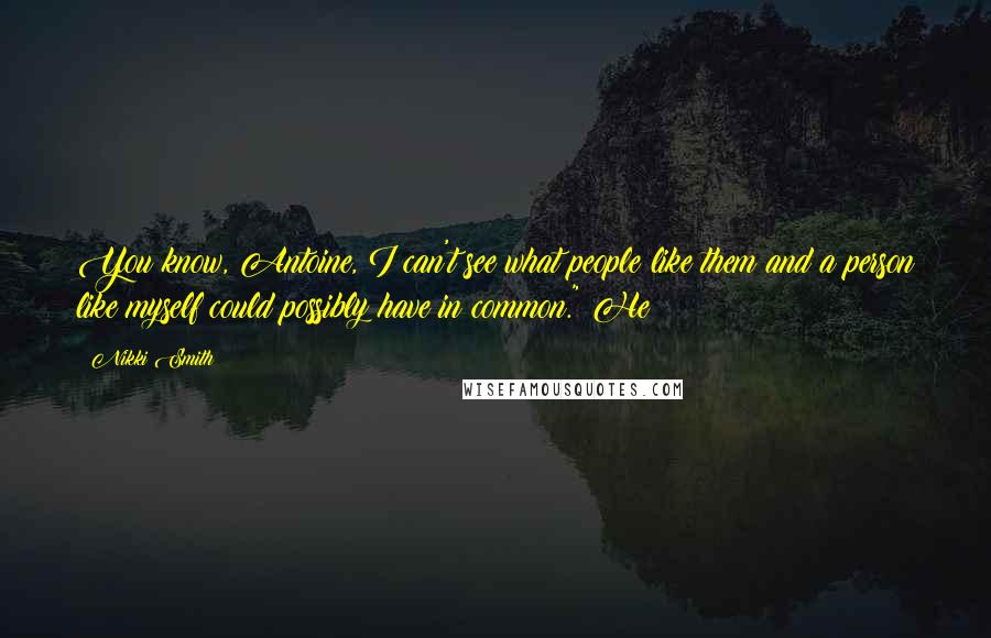 Nikki Smith Quotes: You know, Antoine, I can't see what people like them and a person like myself could possibly have in common." He