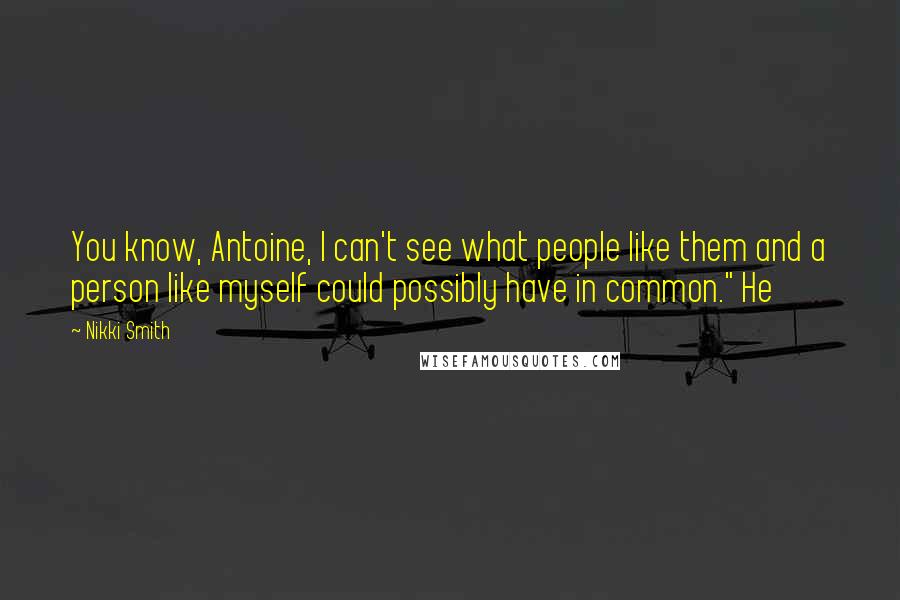 Nikki Smith Quotes: You know, Antoine, I can't see what people like them and a person like myself could possibly have in common." He