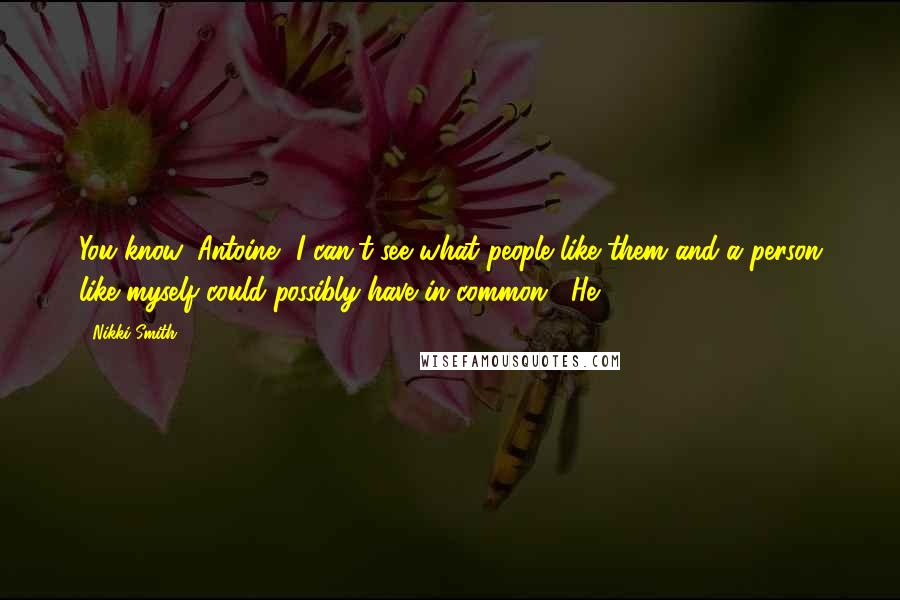 Nikki Smith Quotes: You know, Antoine, I can't see what people like them and a person like myself could possibly have in common." He