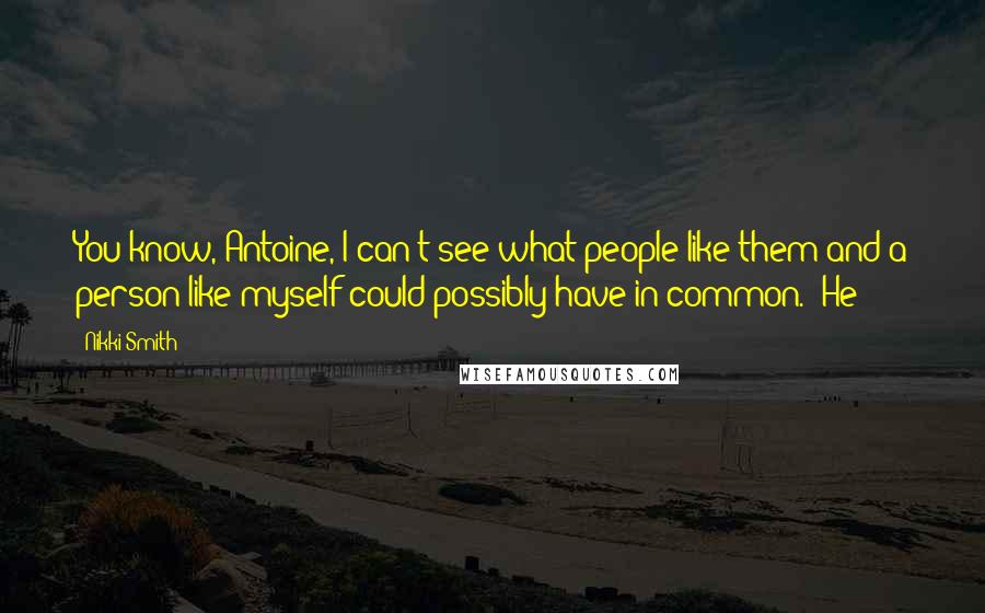 Nikki Smith Quotes: You know, Antoine, I can't see what people like them and a person like myself could possibly have in common." He