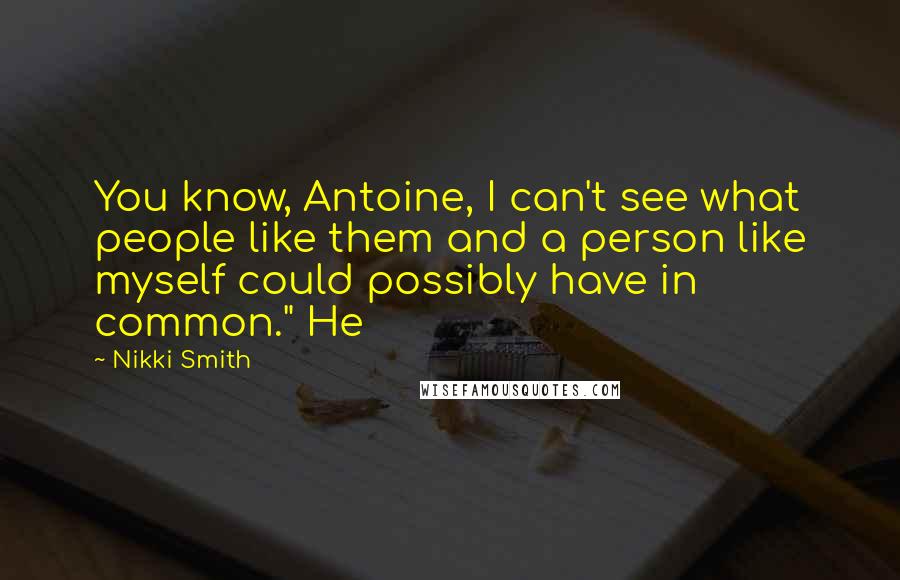 Nikki Smith Quotes: You know, Antoine, I can't see what people like them and a person like myself could possibly have in common." He