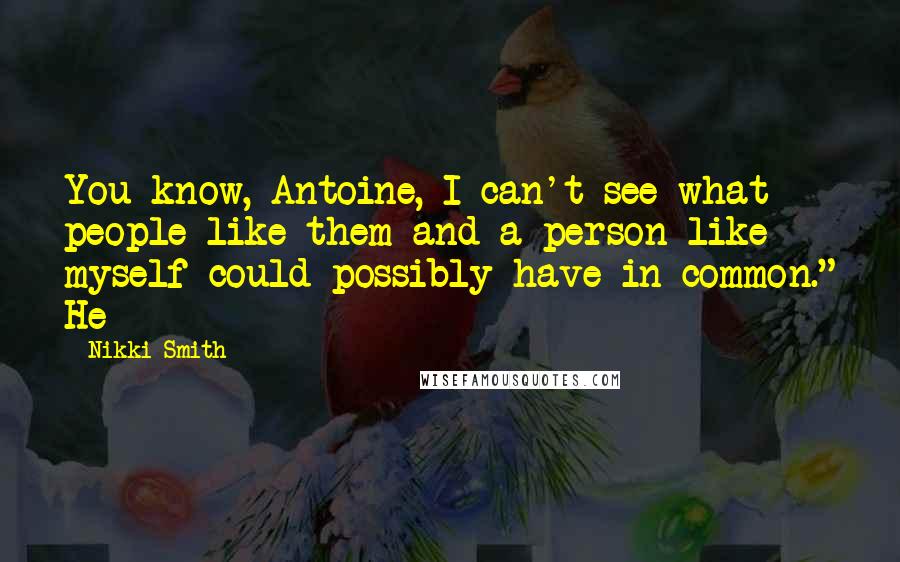 Nikki Smith Quotes: You know, Antoine, I can't see what people like them and a person like myself could possibly have in common." He