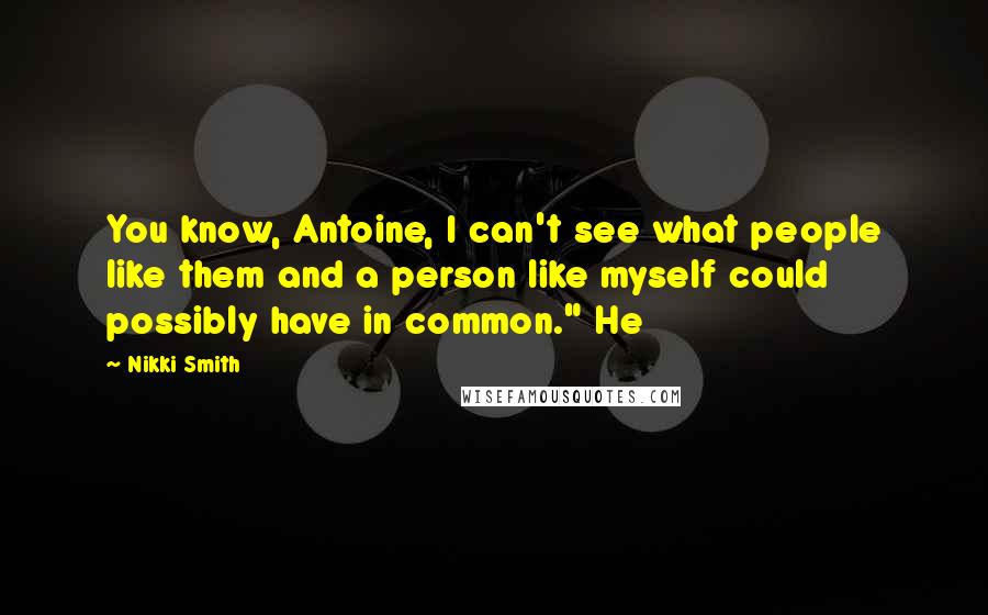 Nikki Smith Quotes: You know, Antoine, I can't see what people like them and a person like myself could possibly have in common." He