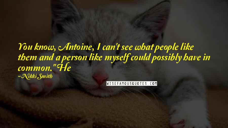 Nikki Smith Quotes: You know, Antoine, I can't see what people like them and a person like myself could possibly have in common." He