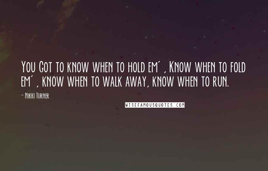 Nikki Turner Quotes: You Got to know when to hold em' , Know when to fold em' , know when to walk away, know when to run.