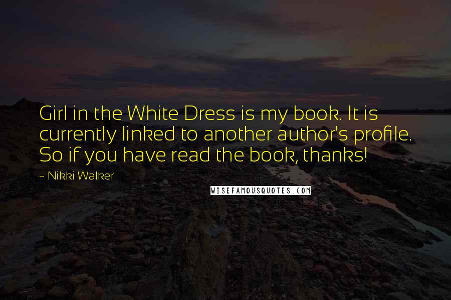 Nikki Walker Quotes: Girl in the White Dress is my book. It is currently linked to another author's profile. So if you have read the book, thanks!