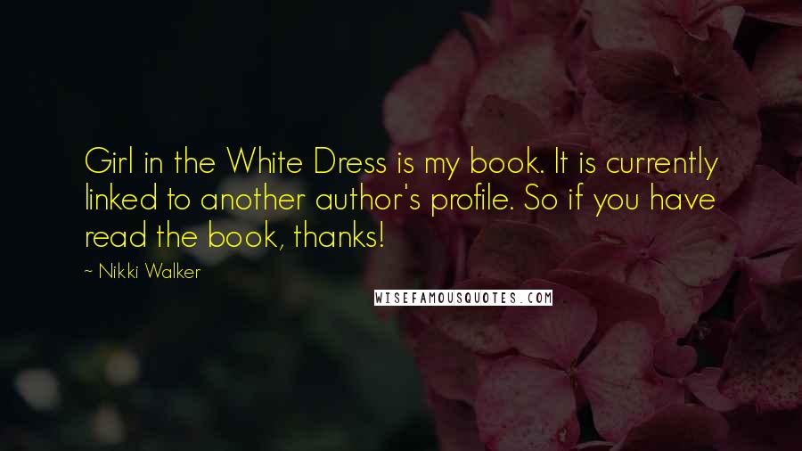 Nikki Walker Quotes: Girl in the White Dress is my book. It is currently linked to another author's profile. So if you have read the book, thanks!