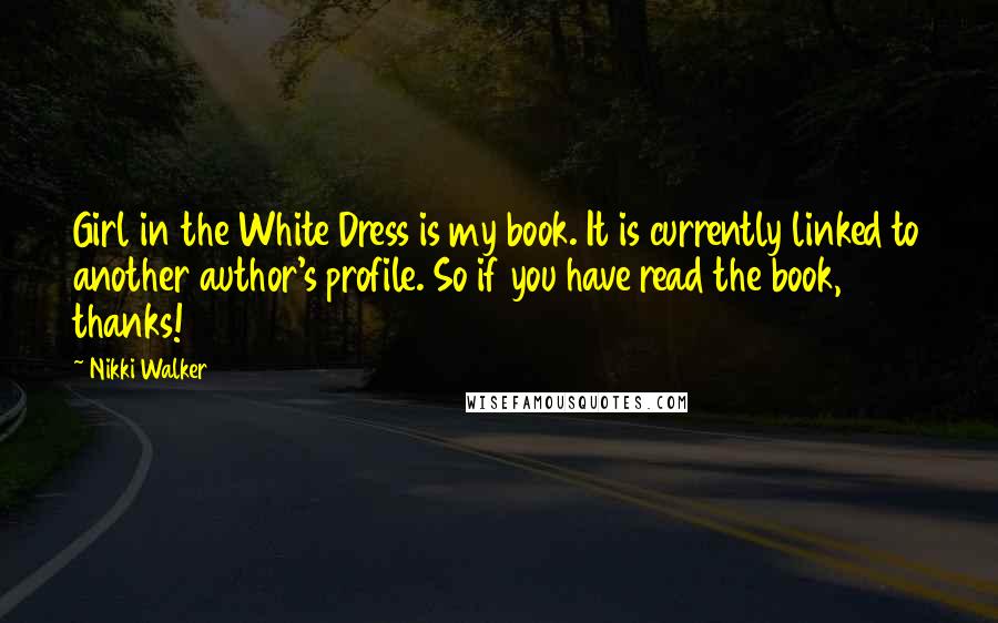 Nikki Walker Quotes: Girl in the White Dress is my book. It is currently linked to another author's profile. So if you have read the book, thanks!