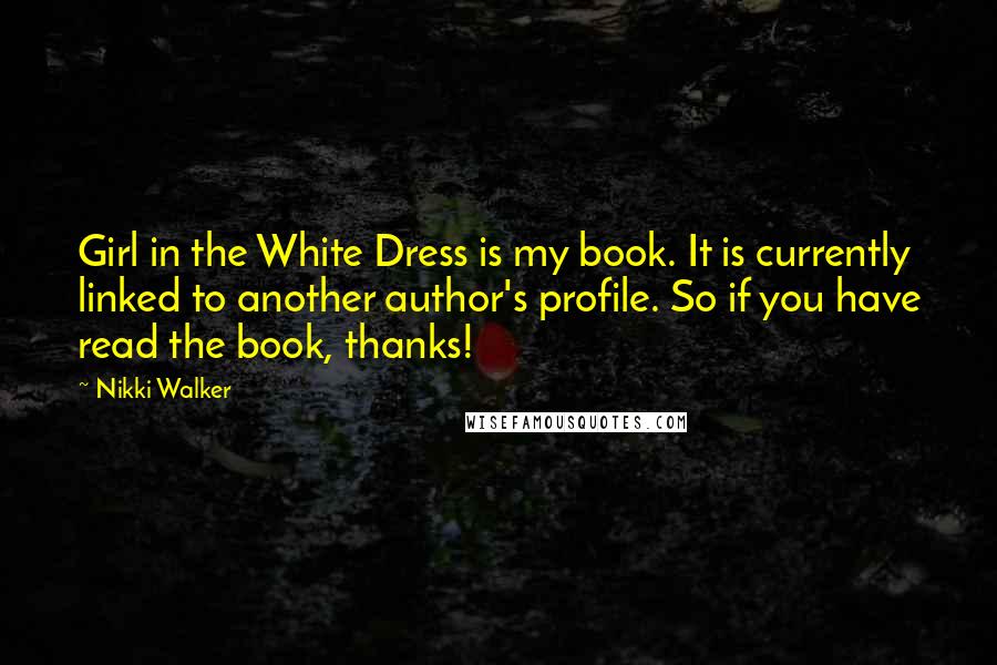 Nikki Walker Quotes: Girl in the White Dress is my book. It is currently linked to another author's profile. So if you have read the book, thanks!