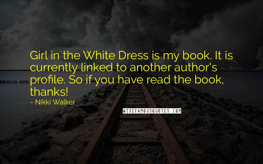 Nikki Walker Quotes: Girl in the White Dress is my book. It is currently linked to another author's profile. So if you have read the book, thanks!